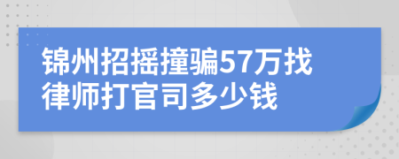 锦州招摇撞骗57万找律师打官司多少钱