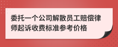 委托一个公司解散员工赔偿律师起诉收费标准参考价格