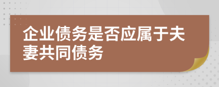 企业债务是否应属于夫妻共同债务