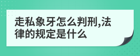 走私象牙怎么判刑,法律的规定是什么