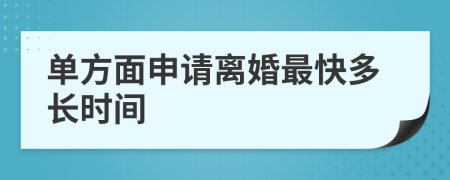 单方面申请离婚最快多长时间