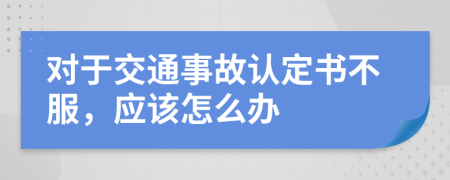 对于交通事故认定书不服，应该怎么办