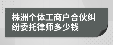 株洲个体工商户合伙纠纷委托律师多少钱