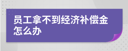 员工拿不到经济补偿金怎么办