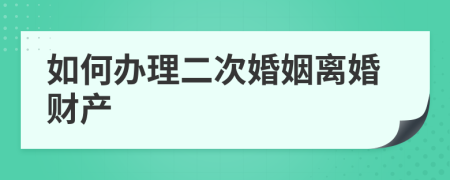 如何办理二次婚姻离婚财产