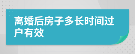 离婚后房子多长时间过户有效