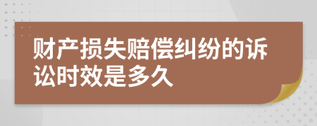 财产损失赔偿纠纷的诉讼时效是多久