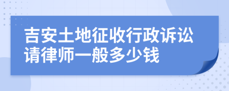 吉安土地征收行政诉讼请律师一般多少钱