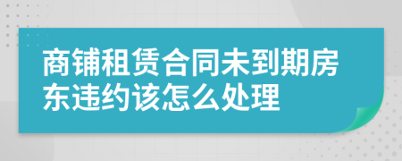 商铺租赁合同未到期房东违约该怎么处理