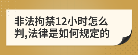 非法拘禁12小时怎么判,法律是如何规定的