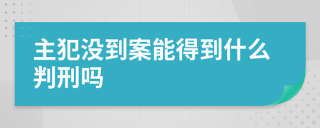 主犯没到案能得到什么判刑吗
