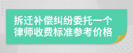 拆迁补偿纠纷委托一个律师收费标准参考价格