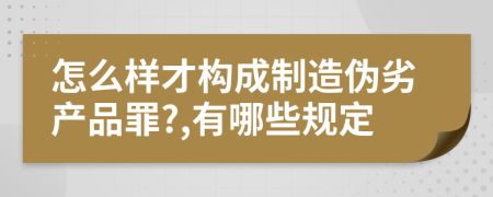 怎么样才构成制造伪劣产品罪?,有哪些规定