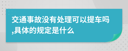 交通事故没有处理可以提车吗,具体的规定是什么