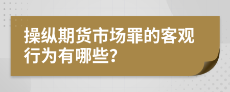 操纵期货市场罪的客观行为有哪些？