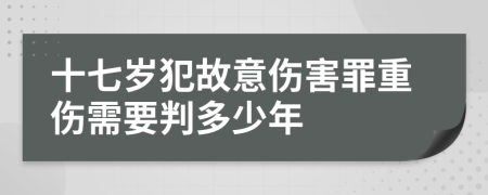 十七岁犯故意伤害罪重伤需要判多少年