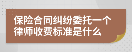 保险合同纠纷委托一个律师收费标准是什么