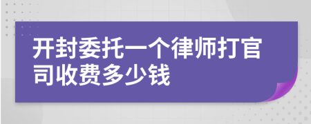 开封委托一个律师打官司收费多少钱