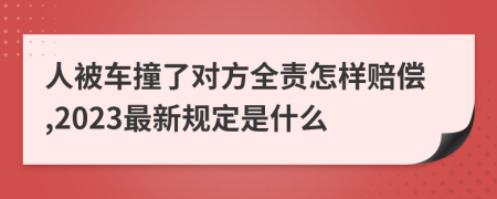 人被车撞了对方全责怎样赔偿,2023最新规定是什么