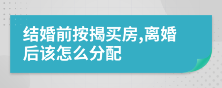 结婚前按揭买房,离婚后该怎么分配