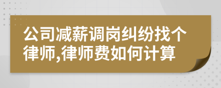 公司减薪调岗纠纷找个律师,律师费如何计算