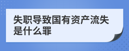 失职导致国有资产流失是什么罪