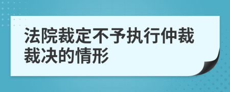 法院裁定不予执行仲裁裁决的情形