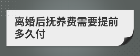 离婚后抚养费需要提前多久付
