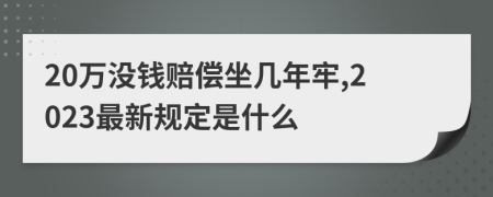 20万没钱赔偿坐几年牢,2023最新规定是什么