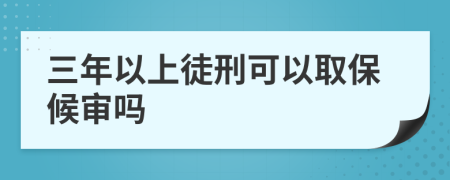 三年以上徒刑可以取保候审吗