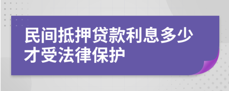 民间抵押贷款利息多少才受法律保护