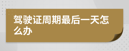驾驶证周期最后一天怎么办