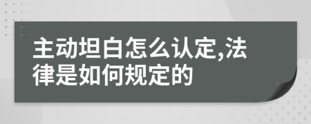 主动坦白怎么认定,法律是如何规定的