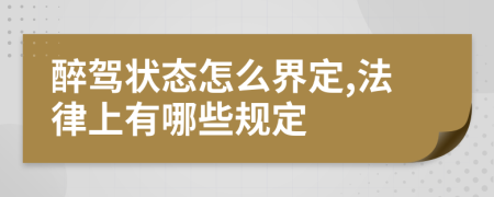 醉驾状态怎么界定,法律上有哪些规定