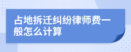 占地拆迁纠纷律师费一般怎么计算