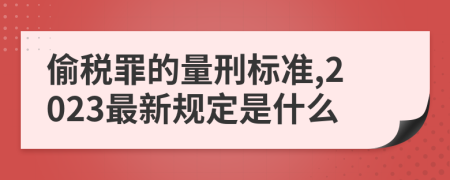 偷税罪的量刑标准,2023最新规定是什么