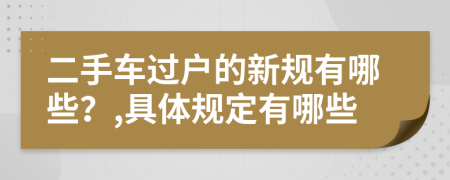 二手车过户的新规有哪些？,具体规定有哪些