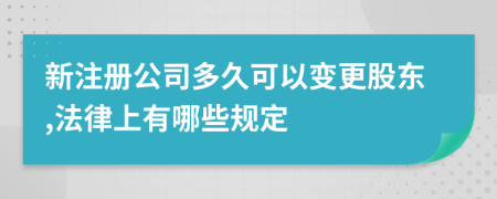 新注册公司多久可以变更股东,法律上有哪些规定