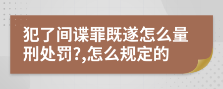 犯了间谍罪既遂怎么量刑处罚?,怎么规定的