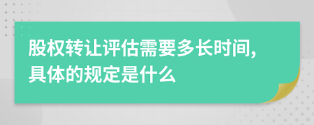 股权转让评估需要多长时间,具体的规定是什么
