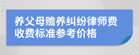 养父母赡养纠纷律师费收费标准参考价格