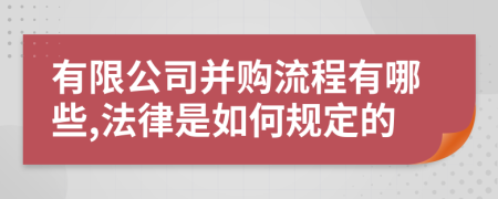 有限公司并购流程有哪些,法律是如何规定的