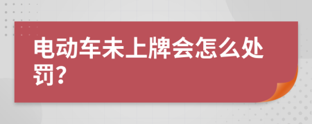 电动车未上牌会怎么处罚？