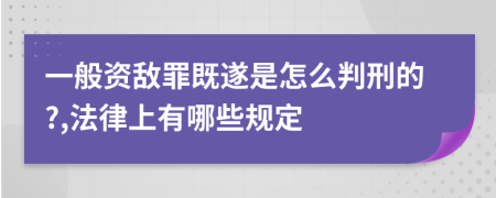 一般资敌罪既遂是怎么判刑的?,法律上有哪些规定