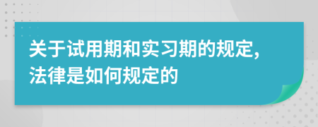 关于试用期和实习期的规定,法律是如何规定的