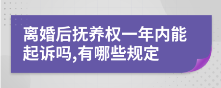 离婚后抚养权一年内能起诉吗,有哪些规定