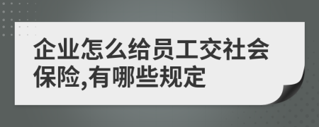 企业怎么给员工交社会保险,有哪些规定