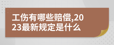 工伤有哪些赔偿,2023最新规定是什么