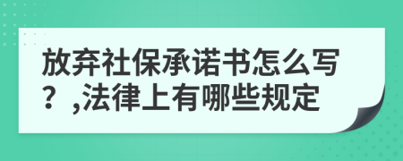 放弃社保承诺书怎么写？,法律上有哪些规定