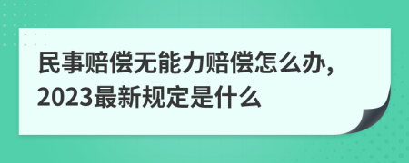 民事赔偿无能力赔偿怎么办,2023最新规定是什么